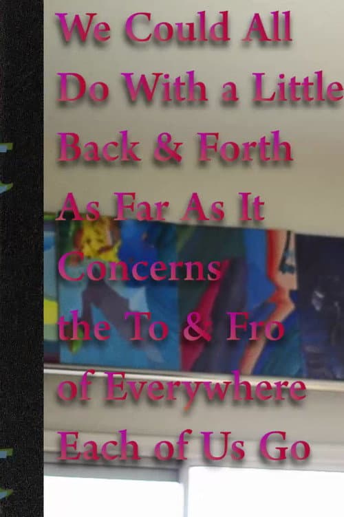 ملصق فيلم We Could All Do With a Little Back & Forth As Far As It Concerns the To & Fro of Everywhere Each of Us Go (2017)